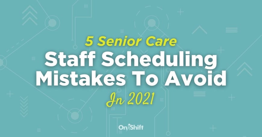 5 Staff Scheduling Mistakes Senior Care Providers Should Avoid In 2021 (1)